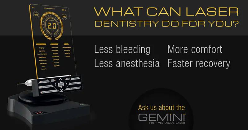 What can laser dentistry do for you? Less bleeding, more comfort, less anesthesia, faster recovery. Ask us about the Gemini Laser